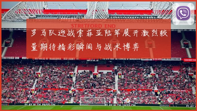 罗马队迎战索菲亚陆军展开激烈较量期待精彩瞬间与战术博弈