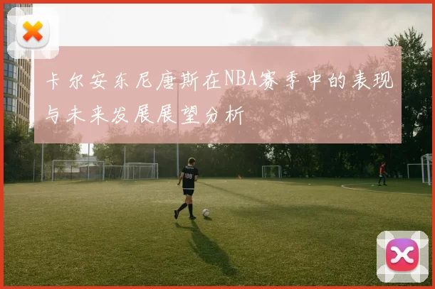 卡尔安东尼唐斯在NBA赛季中的表现与未来发展展望分析