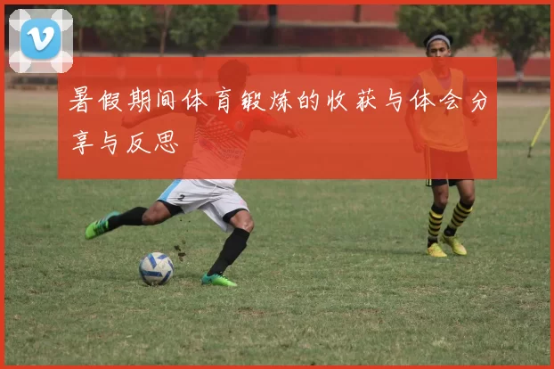 暑假期间体育锻炼的收获与体会分享与反思